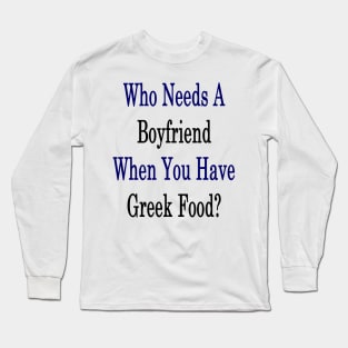 Who Needs A Boyfriend When You Have Greek Food? Long Sleeve T-Shirt